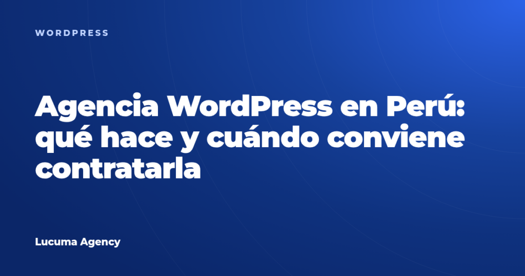 Agencia WordPress en Perú: qué hace y cuándo conviene contratarla