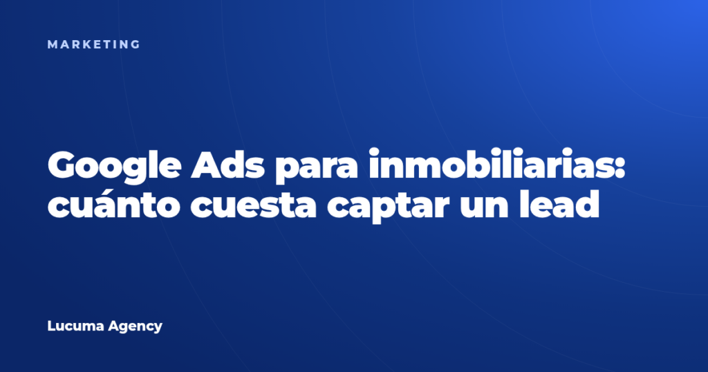 Google Ads para inmobiliarias: cuánto cuesta captar un lead en Lima