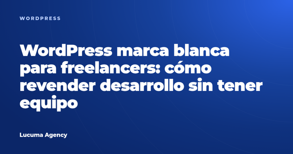 WordPress marca blanca para freelancers: cómo revender desarrollo sin tener equipo