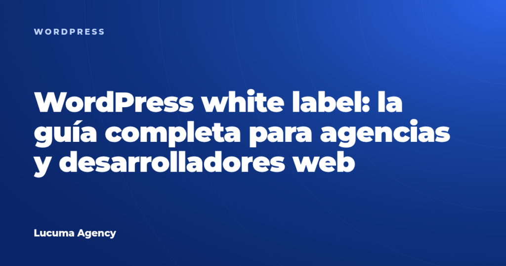 WordPress white label: la guía completa para agencias y desarrolladores web