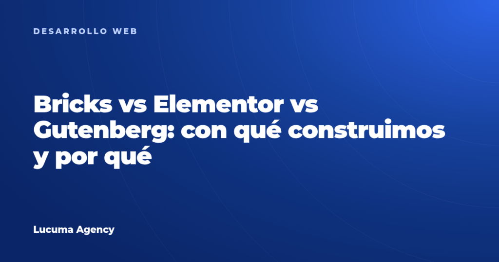 Bricks vs Elementor vs Gutenberg: con qué construimos y por qué