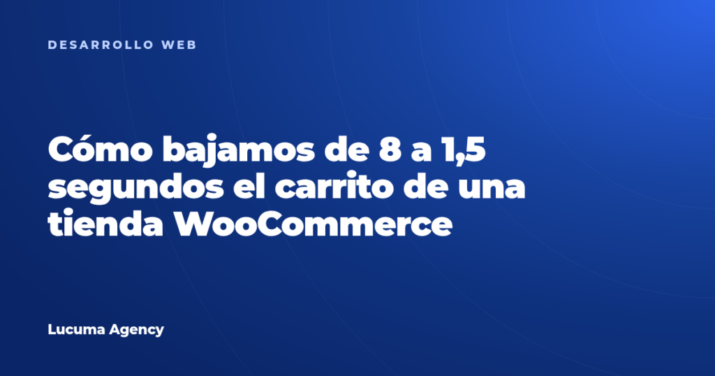 Cómo bajamos de 8 a 1,5 segundos el carrito de una tienda WooCommerce