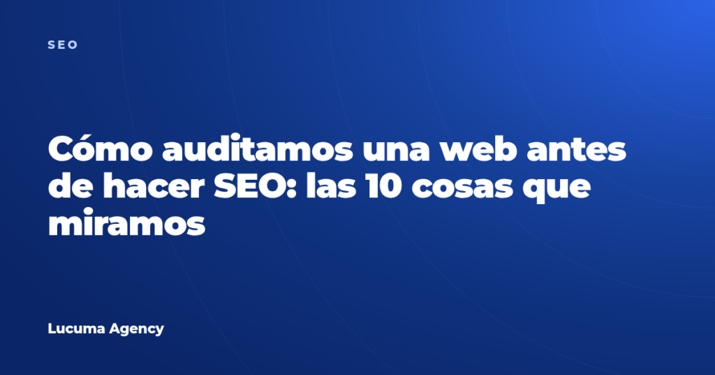 Cómo auditamos una web antes de hacer SEO: las 10 cosas que miramos