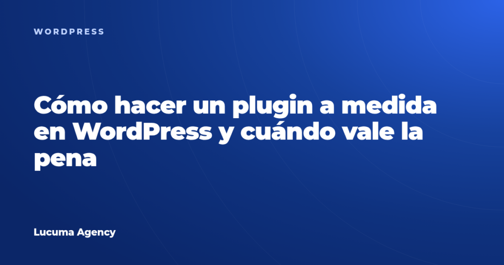 Cómo hacer un plugin a medida en WordPress y cuándo vale la pena