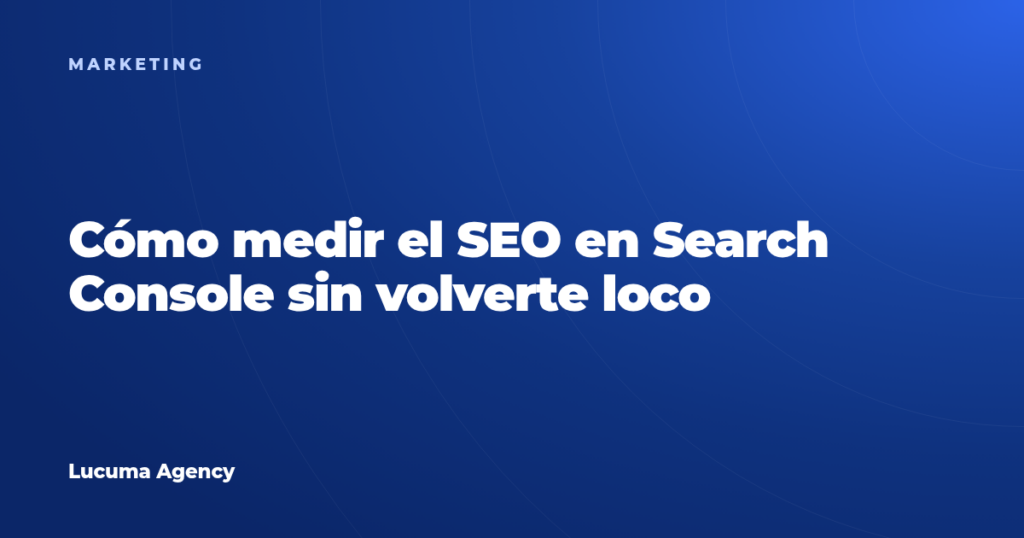 Cómo medir el SEO en Search Console sin volverte loco