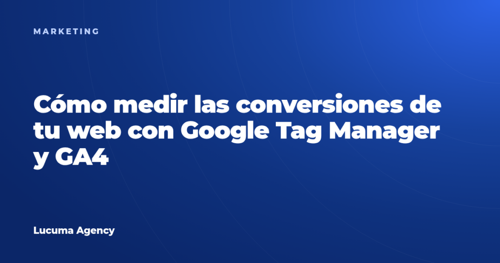 Cómo medir las conversiones de tu web con Google Tag Manager y GA4