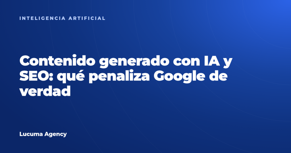 Contenido generado con IA y SEO: qué penaliza Google de verdad