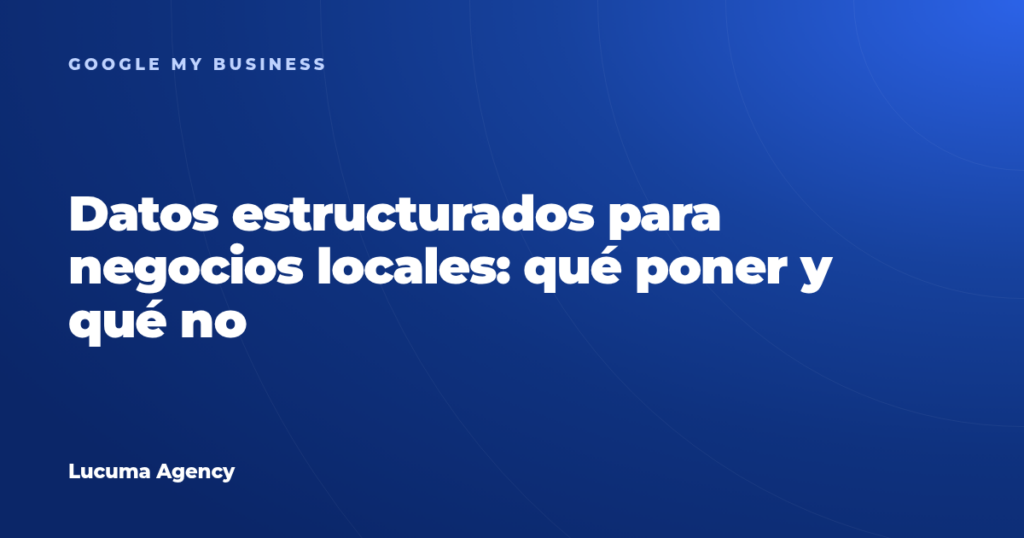 Datos estructurados para negocios locales: qué poner y qué no