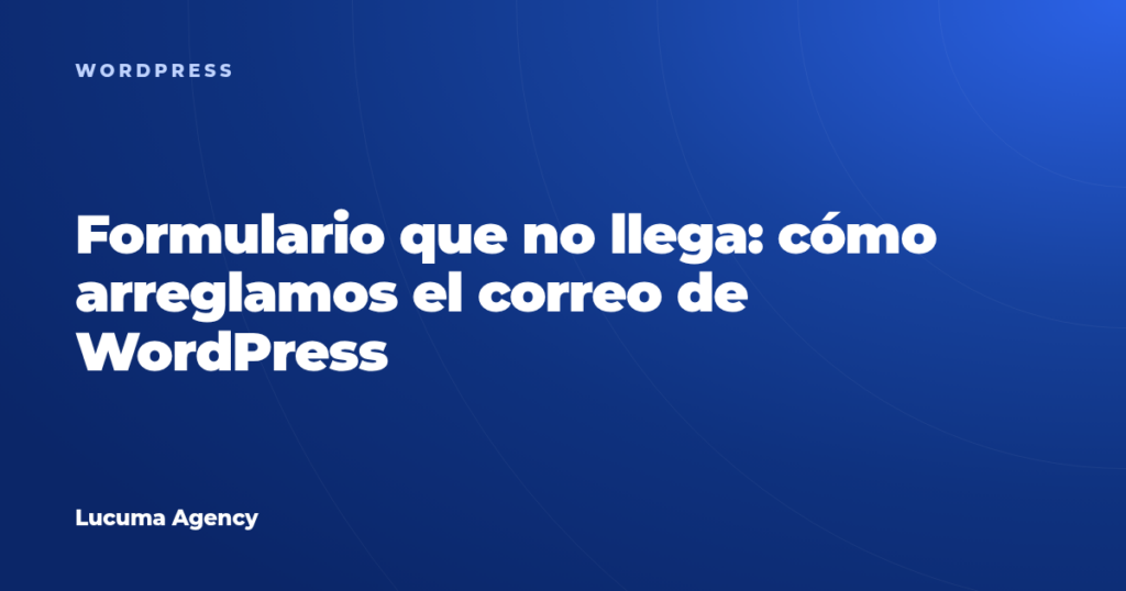 Formulario que no llega: cómo arreglamos el correo saliente de WordPress