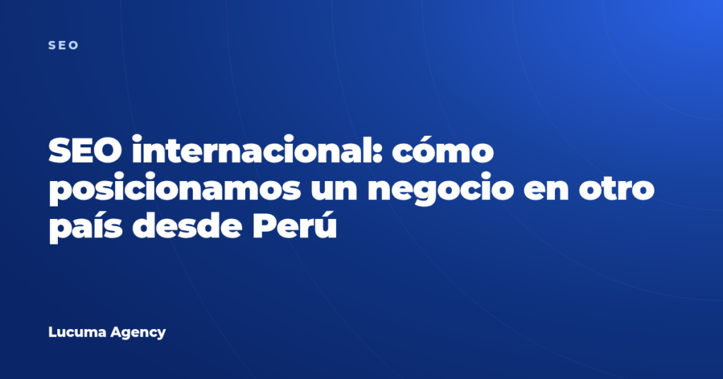 SEO internacional: cómo posicionamos un negocio en otro país desde Perú