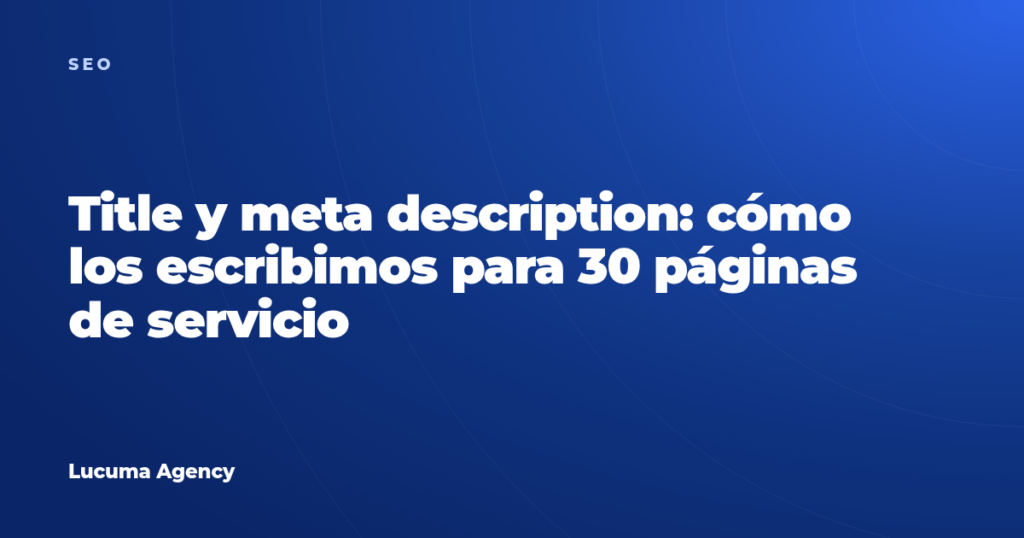 Title y meta description: cómo los escribimos para 30 páginas de servicio