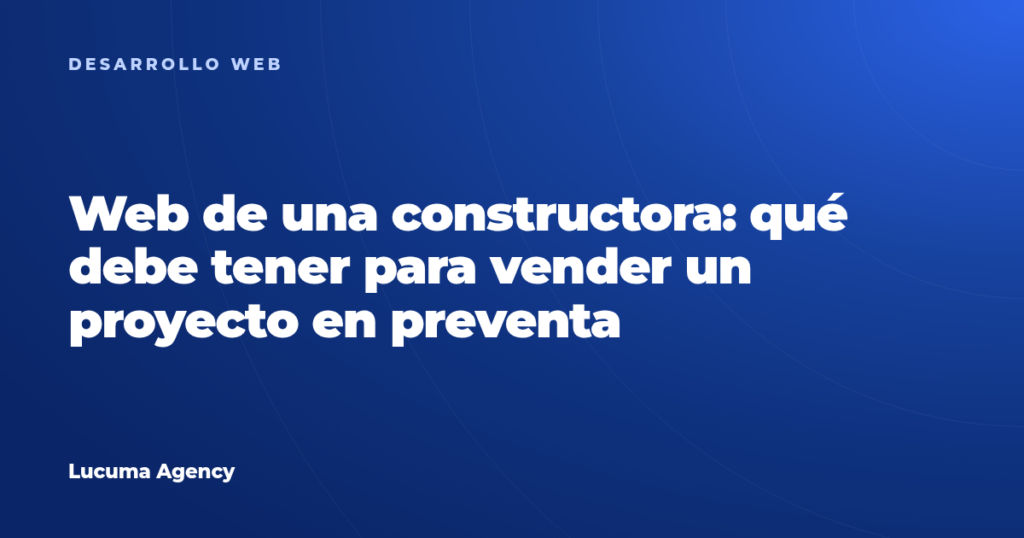 Web de una constructora: qué debe tener para vender un proyecto en preventa